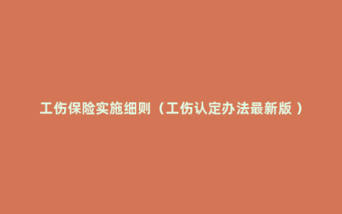 工伤保险实施细则（工伤认定办法最新版 ）