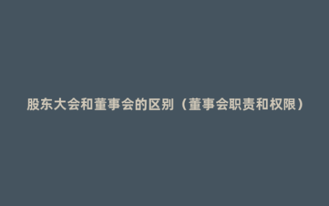 股东大会和董事会的区别（董事会职责和权限）