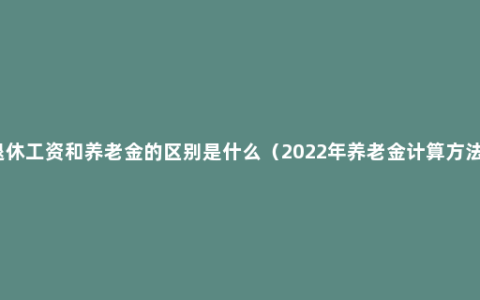 退休工资和养老金的区别是什么（2022年养老金计算方法）