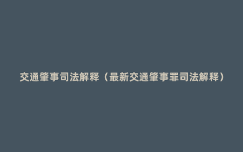 交通肇事司法解释（最新交通肇事罪司法解释）