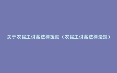 关于农民工讨薪法律援助（农民工讨薪法律法规）