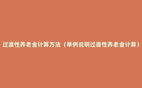 过渡性养老金计算方法（举例说明过渡性养老金计算）