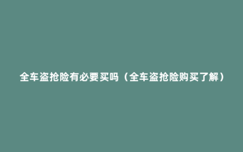 全车盗抢险有必要买吗（全车盗抢险购买了解）