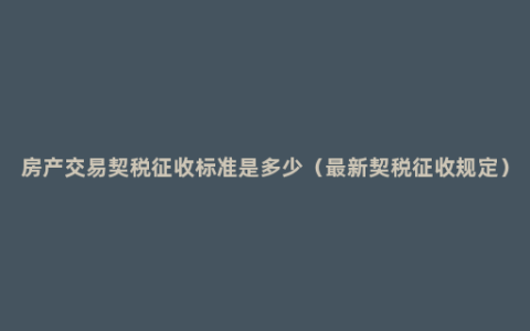 房产交易契税征收标准是多少（最新契税征收规定）