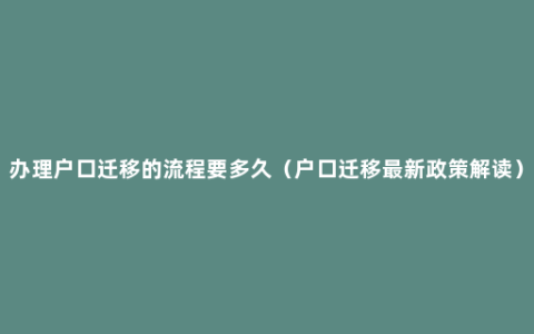 办理户口迁移的流程要多久（户口迁移最新政策解读）