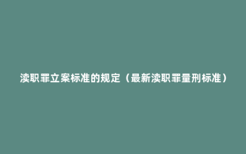 渎职罪立案标准的规定（最新渎职罪量刑标准）