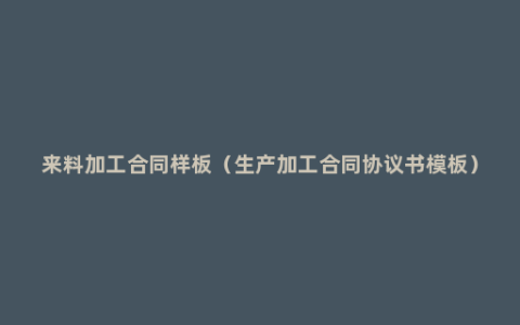 来料加工合同样板（生产加工合同协议书模板）