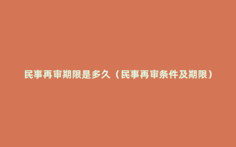 民事再审期限是多久（民事再审条件及期限）