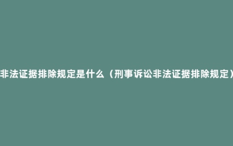 非法证据排除规定是什么（刑事诉讼非法证据排除规定）