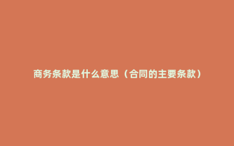 商务条款是什么意思（合同的主要条款）