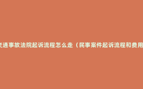 交通事故法院起诉流程怎么走（民事案件起诉流程和费用）