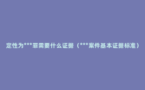 定性为***罪需要什么证据（***案件基本证据标准）