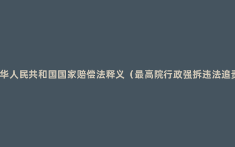 中华人民共和国国家赔偿法释义（最高院行政强拆违法追责）