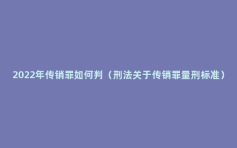 2022年传销罪如何判（刑法关于传销罪量刑标准）