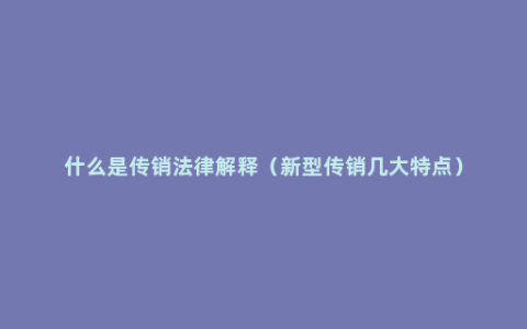 什么是传销法律解释（新型传销几大特点）