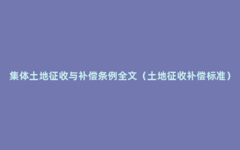 集体土地征收与补偿条例全文（土地征收补偿标准）