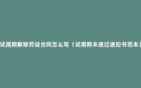 试用期解除劳动合同怎么写（试用期未通过通知书范本）