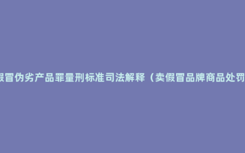 销售假冒伪劣产品罪量刑标准司法解释（卖假冒品牌商品处罚方法）