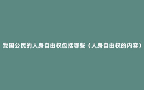 我国公民的人身自由权包括哪些（人身自由权的内容）