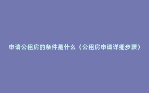 申请公租房的条件是什么（公租房申请详细步骤）