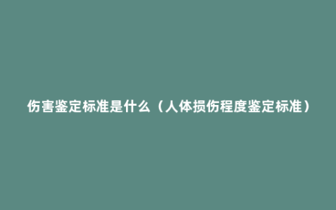 伤害鉴定标准是什么（人体损伤程度鉴定标准）