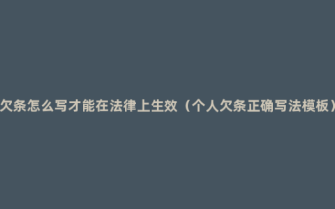 欠条怎么写才能在法律上生效（个人欠条正确写法模板）