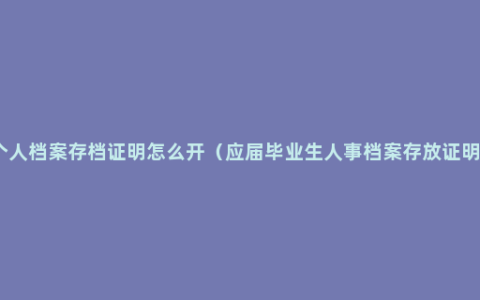 个人档案存档证明怎么开（应届毕业生人事档案存放证明）