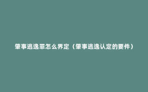 肇事逃逸罪怎么界定（肇事逃逸认定的要件）