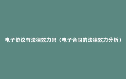 电子协议有法律效力吗（电子合同的法律效力分析）