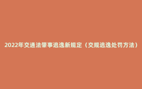 2022年交通法肇事逃逸新规定（交规逃逸处罚方法）