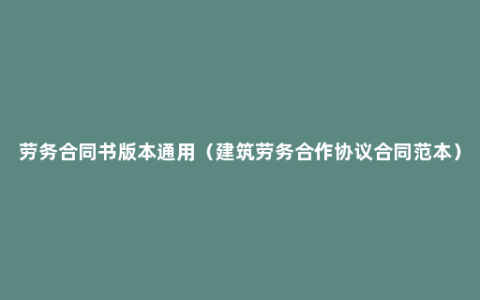 劳务合同书版本通用（建筑劳务合作协议合同范本）