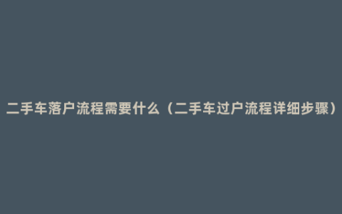 二手车落户流程需要什么（二手车过户流程详细步骤）