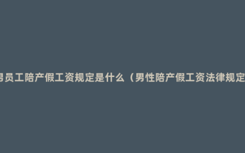 男员工陪产假工资规定是什么（男性陪产假工资法律规定）