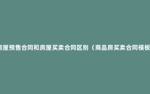 房屋预售合同和房屋买卖合同区别（商品房买卖合同模板）