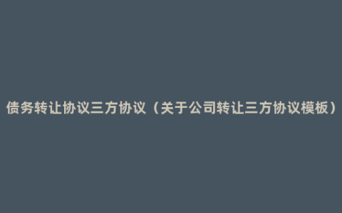 债务转让协议三方协议（关于公司转让三方协议模板）