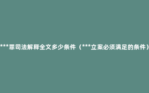 ***罪司法解释全文多少条件（***立案必须满足的条件）