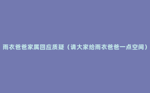 雨衣爸爸家属回应质疑（请大家给雨衣爸爸一点空间）