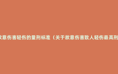 故意伤害轻伤的量刑标准（关于故意伤害致人轻伤最高刑）