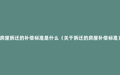 房屋拆迁的补偿标准是什么（关于拆迁的房屋补偿标准）