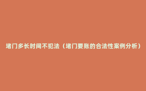 堵门多长时间不犯法（堵门要账的合法性案例分析）