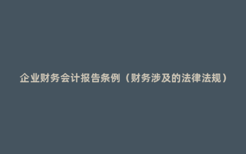 企业财务会计报告条例（财务涉及的法律法规）