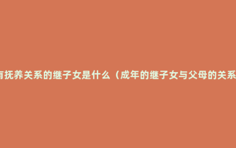 有抚养关系的继子女是什么（成年的继子女与父母的关系）