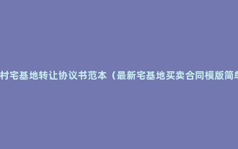 农村宅基地转让协议书范本（最新宅基地买卖合同模版简单）