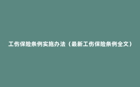 工伤保险条例实施办法（最新工伤保险条例全文）