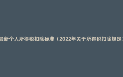 最新个人所得税扣除标准（2022年关于所得税扣除规定）