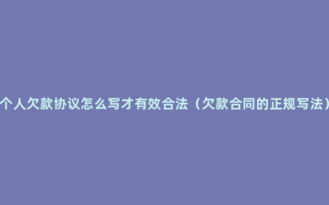 个人欠款协议怎么写才有效合法（欠款合同的正规写法）