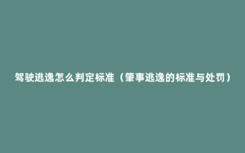 驾驶逃逸怎么判定标准（肇事逃逸的标准与处罚）