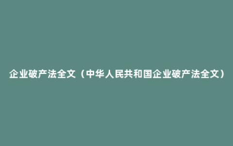 企业破产法全文（中华人民共和国企业破产法全文）