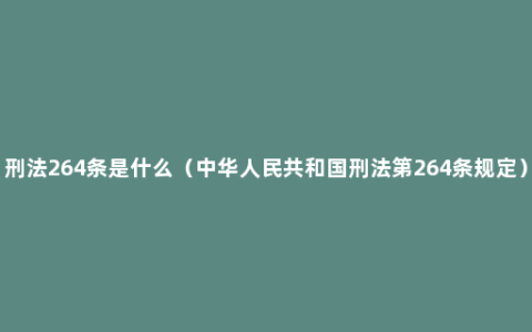 刑法264条是什么（中华人民共和国刑法第264条规定）