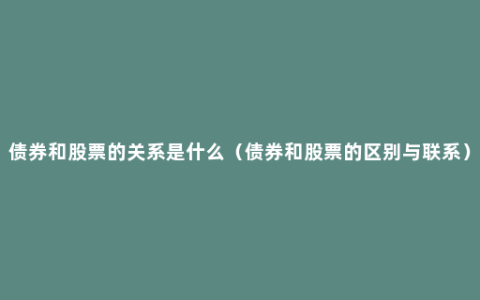 债券和股票的关系是什么（债券和股票的区别与联系）